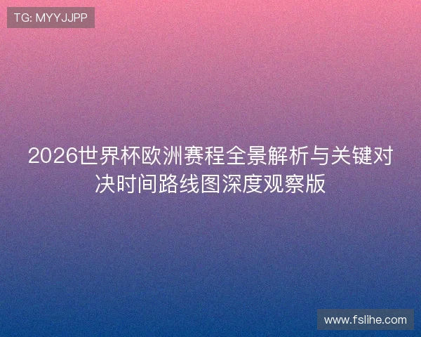 2026世界杯欧洲赛程全景解析与关键对决时间路线图深度观察版